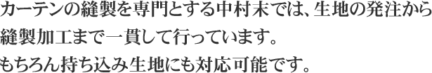 カーテンの縫製を専門とする中村末では、生地の発注から縫製加工まで一貫して行っています。もちろん持ち込み生地にも対応可能です。