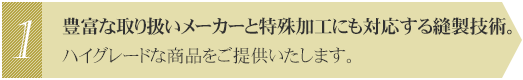 豊富な取扱いメーカーと特殊加工にも対応する縫製技術。